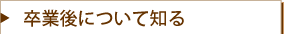 卒業後について知る